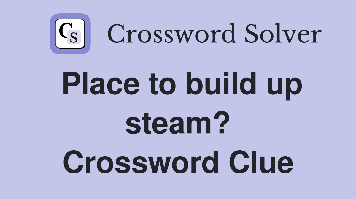 Place to build up steam? Crossword Clue