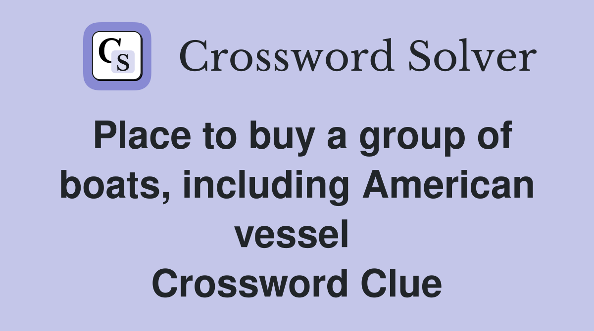Place to buy a group of boats, including American vessel  Crossword Clue