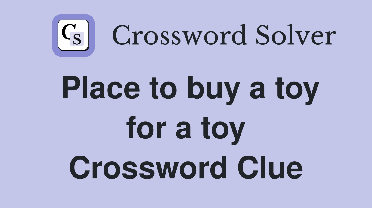Place to buy a toy for a toy Crossword Clue