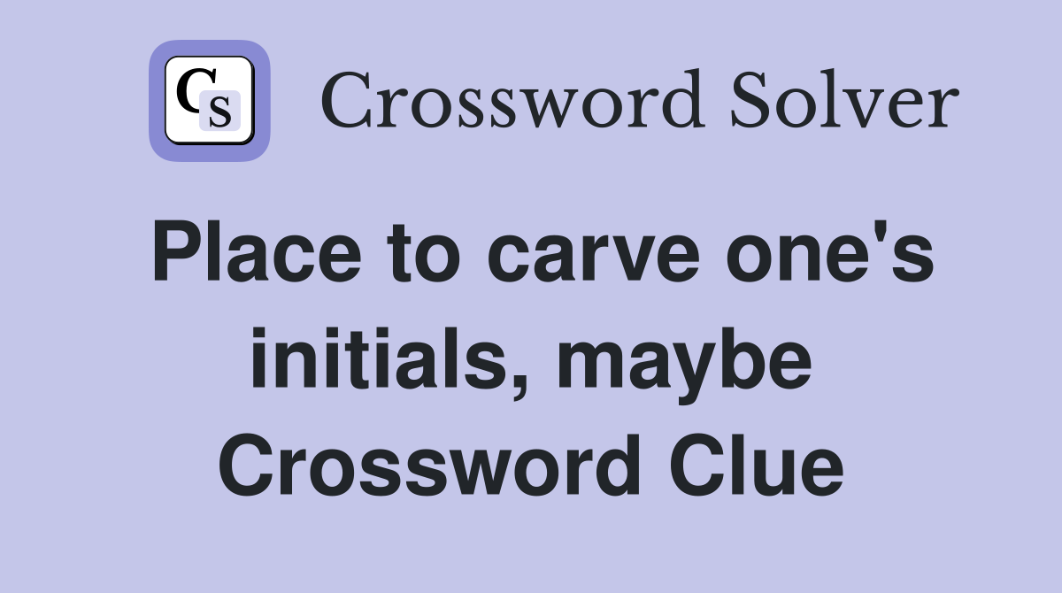 Place to carve one's initials, maybe Crossword Clue