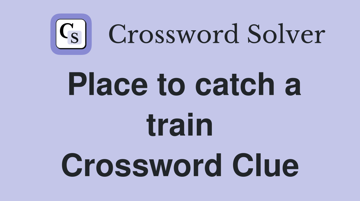 Place to catch a train Crossword Clue