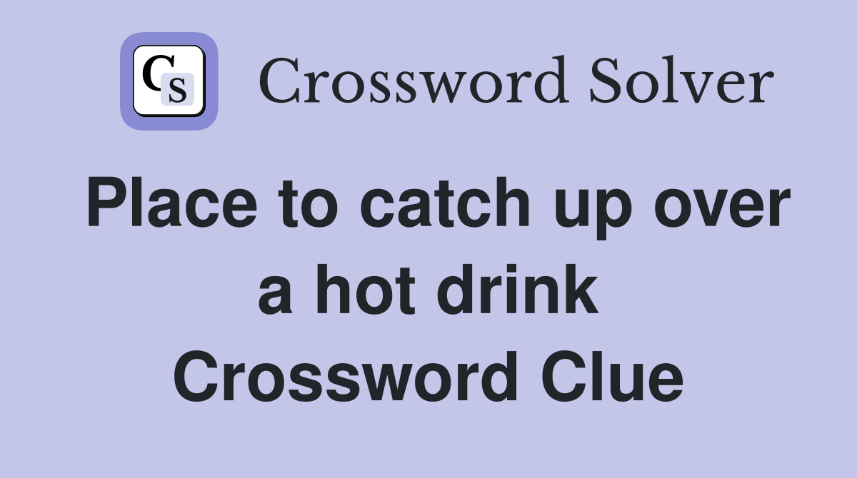 Place to catch up over a hot drink Crossword Clue