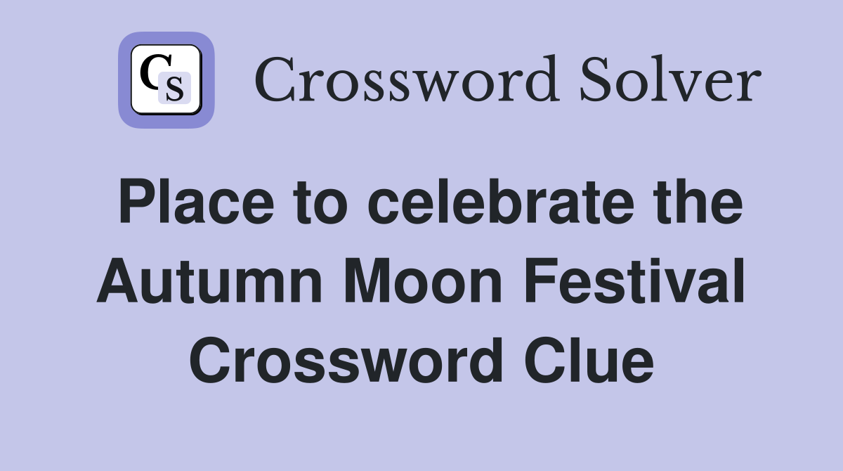 Place to celebrate the Autumn Moon Festival Crossword Clue