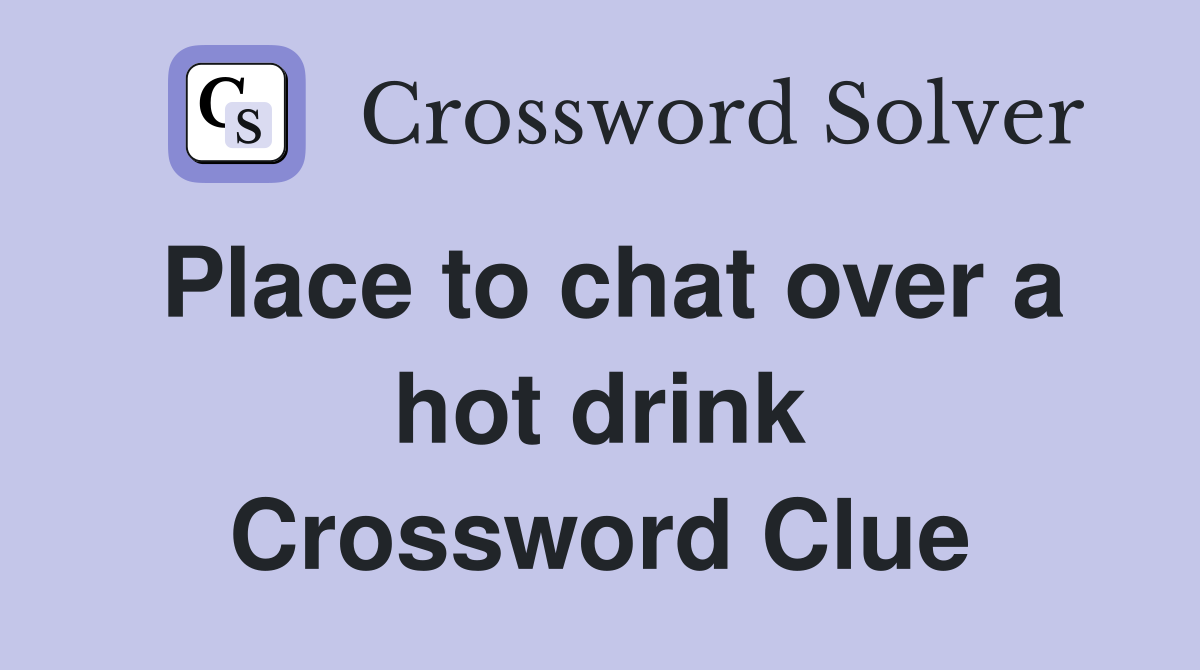 Place to chat over a hot drink Crossword Clue