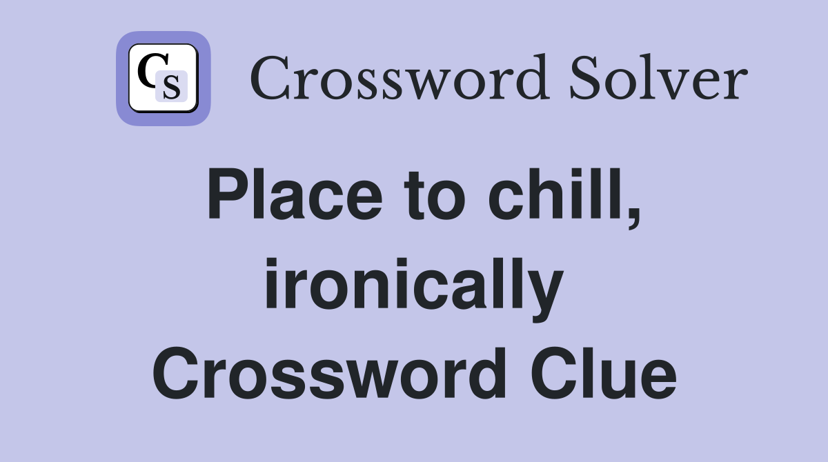 Place to chill, ironically Crossword Clue