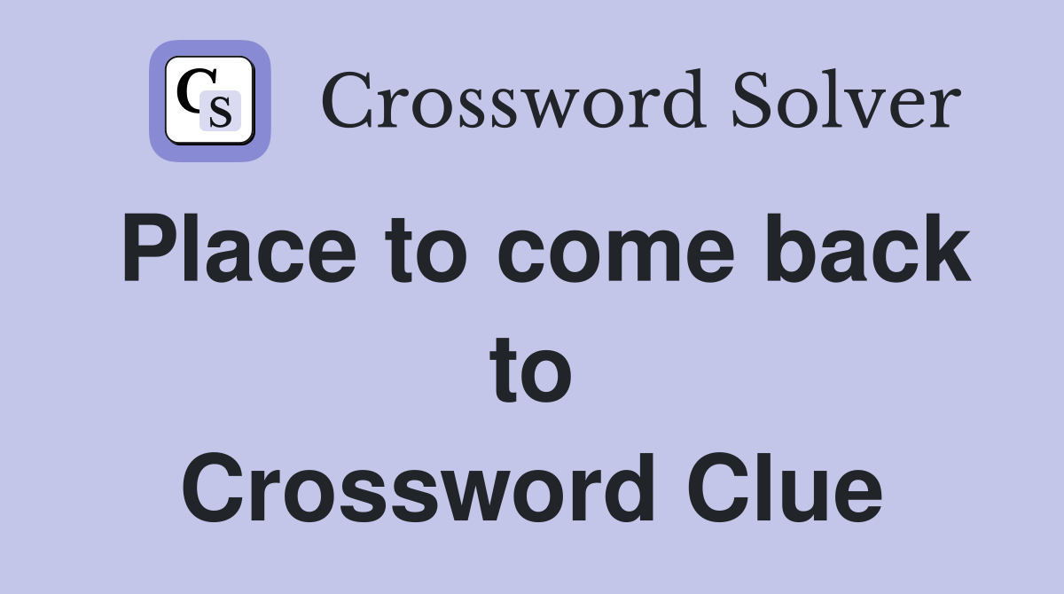 Place to come back to Crossword Clue