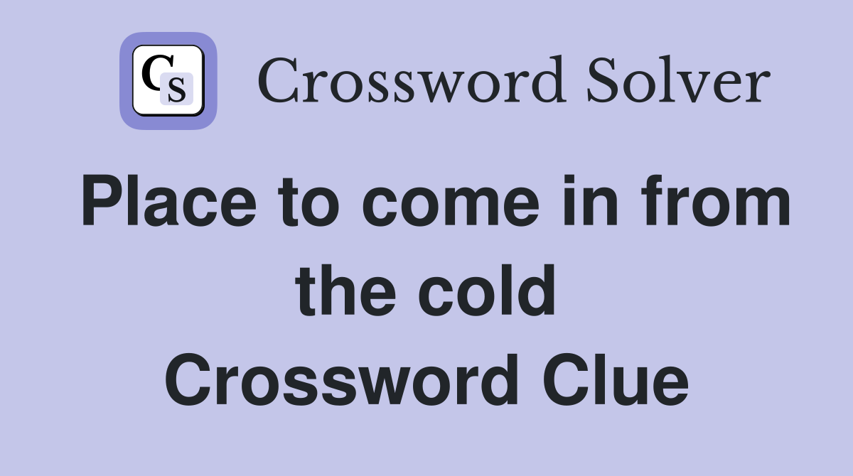 Place to come in from the cold Crossword Clue