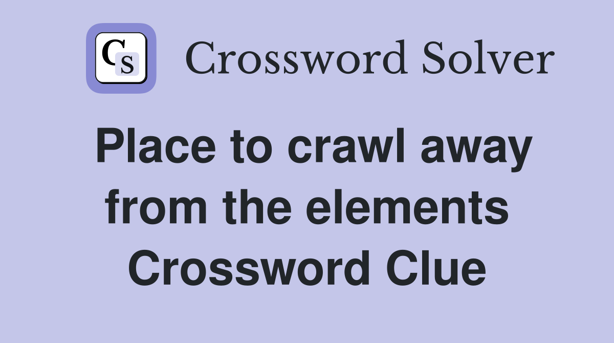 Place to crawl away from the elements Crossword Clue