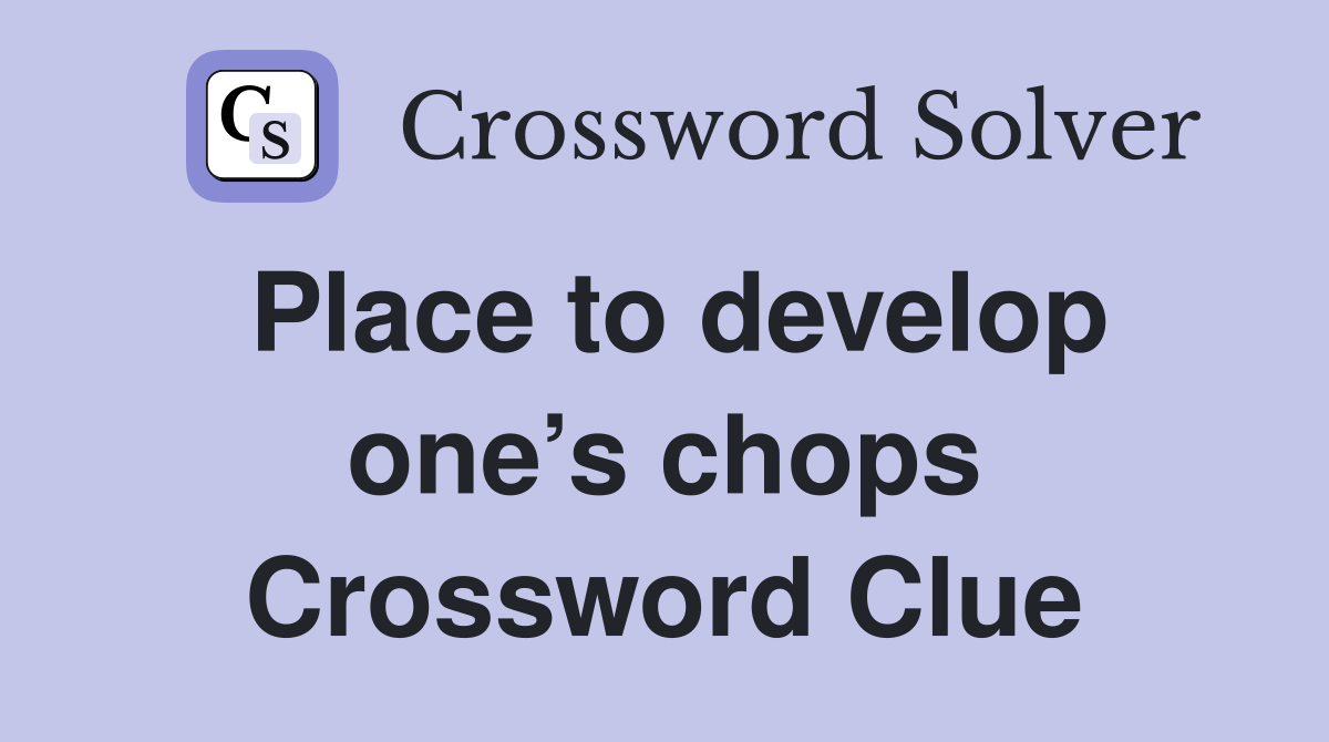 Place to develop one’s chops Crossword Clue
