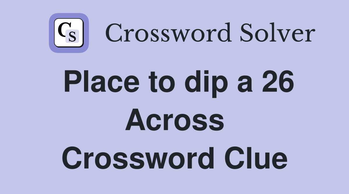 Place to dip a 26 Across Crossword Clue
