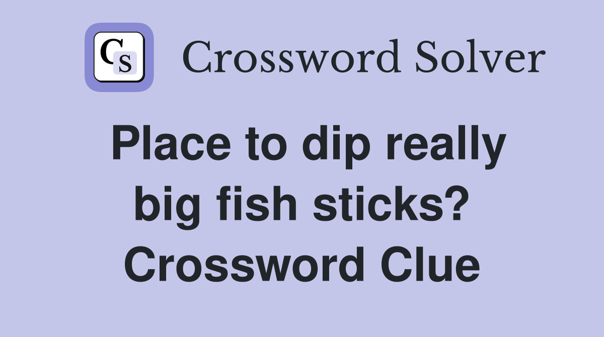 Place to dip really big fish sticks? Crossword Clue