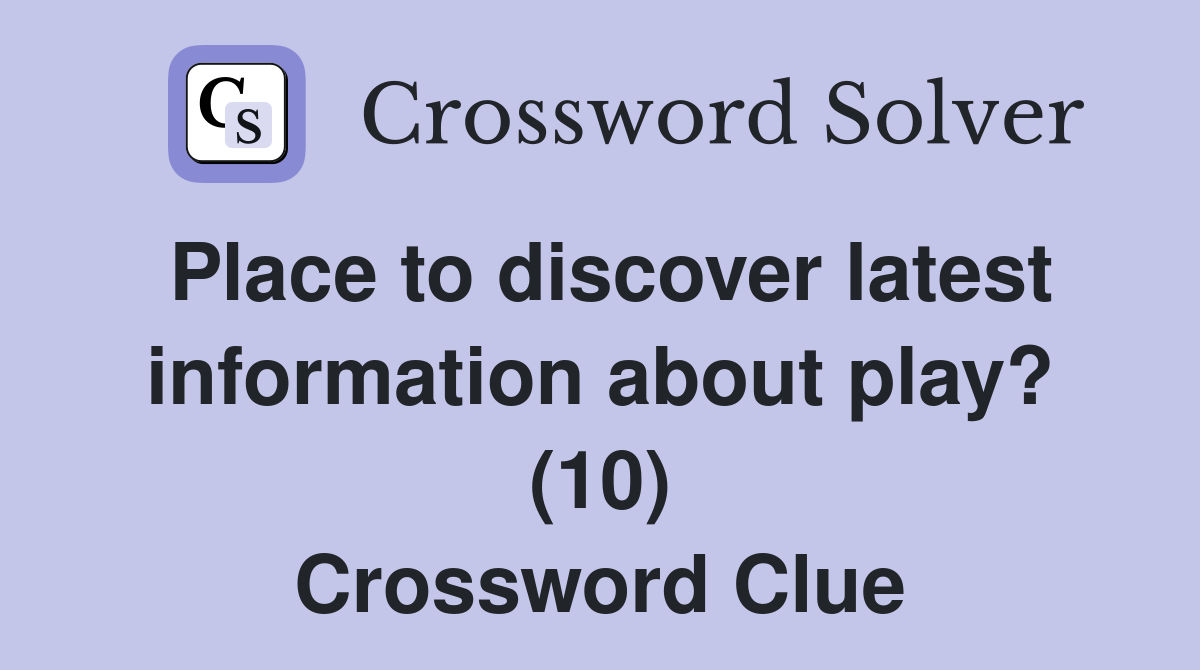 Place to discover latest information about play? (10) Crossword Clue