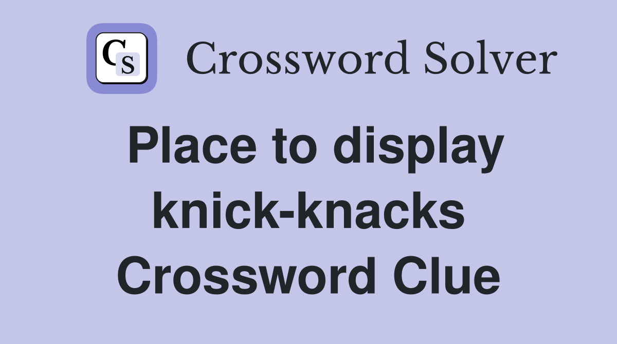 Place to display knick-knacks Crossword Clue