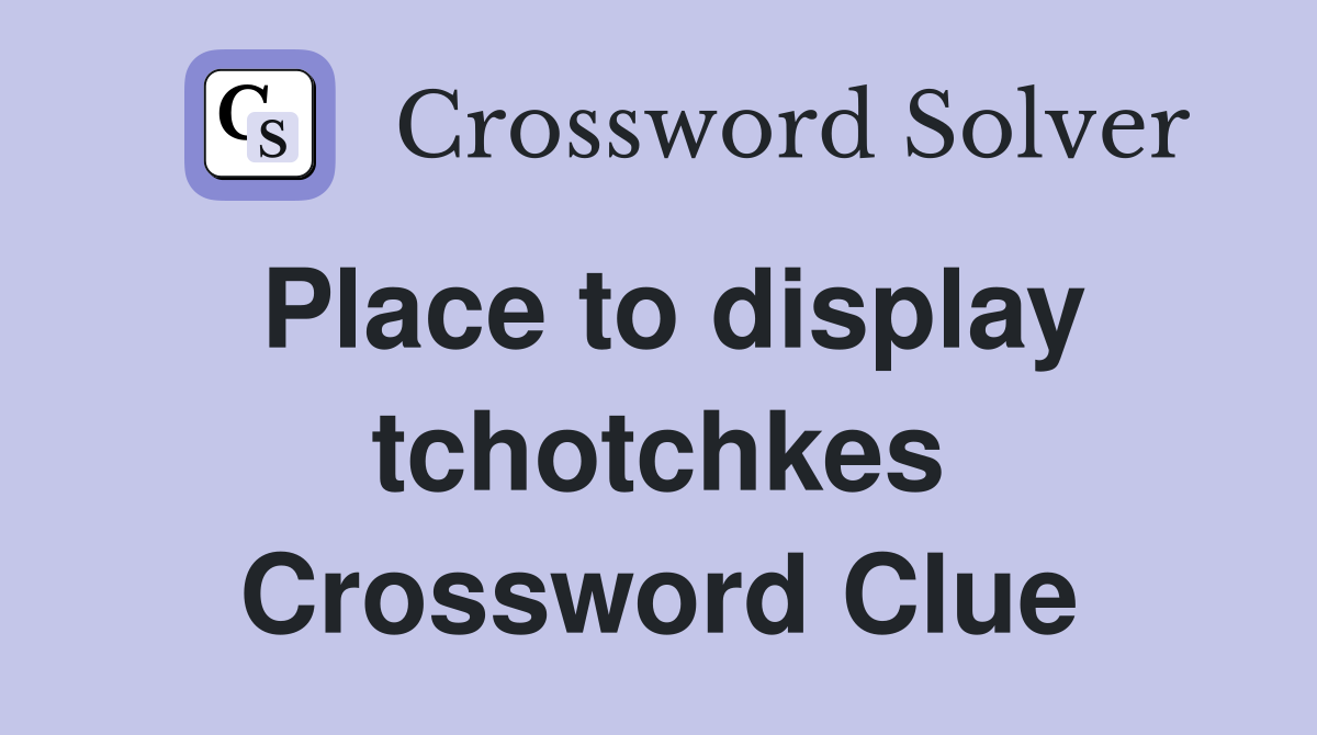 Place to display tchotchkes Crossword Clue