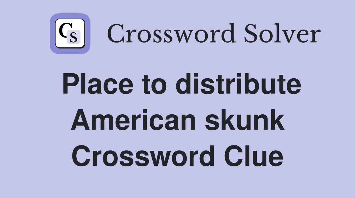 Place to distribute American skunk Crossword Clue