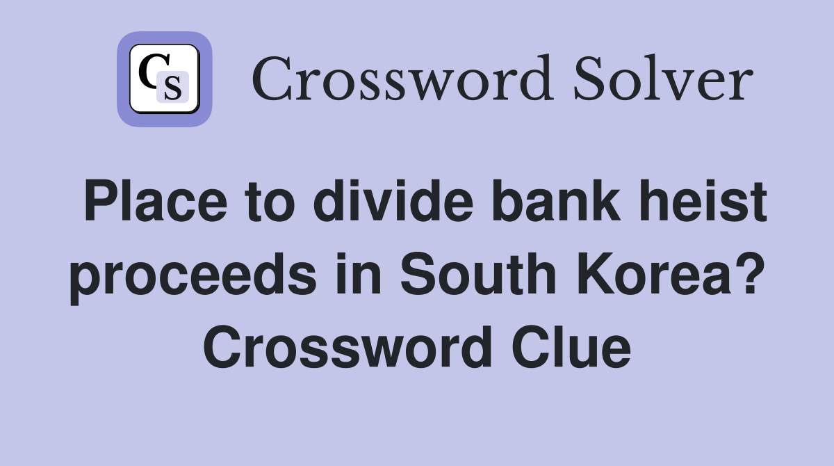 Place to divide bank heist proceeds in South Korea? Crossword Clue