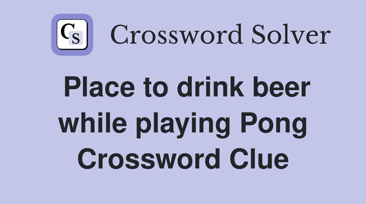Place to drink beer while playing Pong Crossword Clue