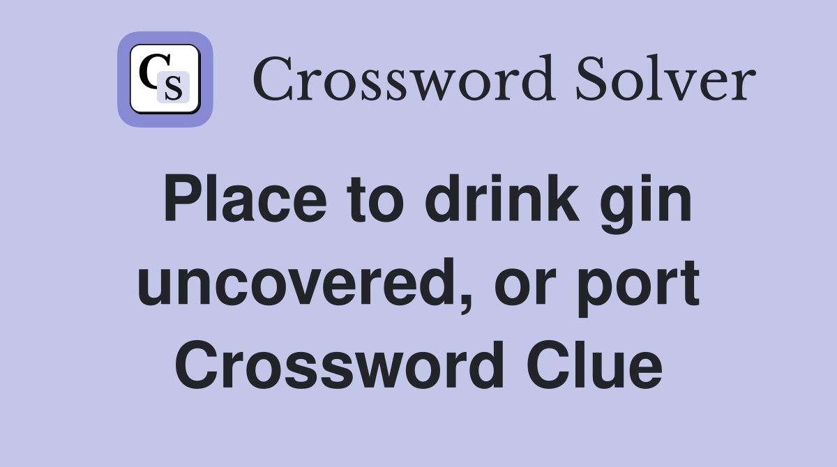 Place to drink gin uncovered, or port Crossword Clue
