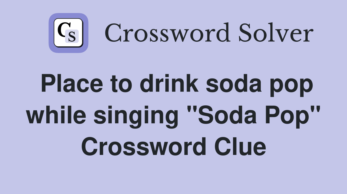 Place to drink soda pop while singing "Soda Pop" Crossword Clue
