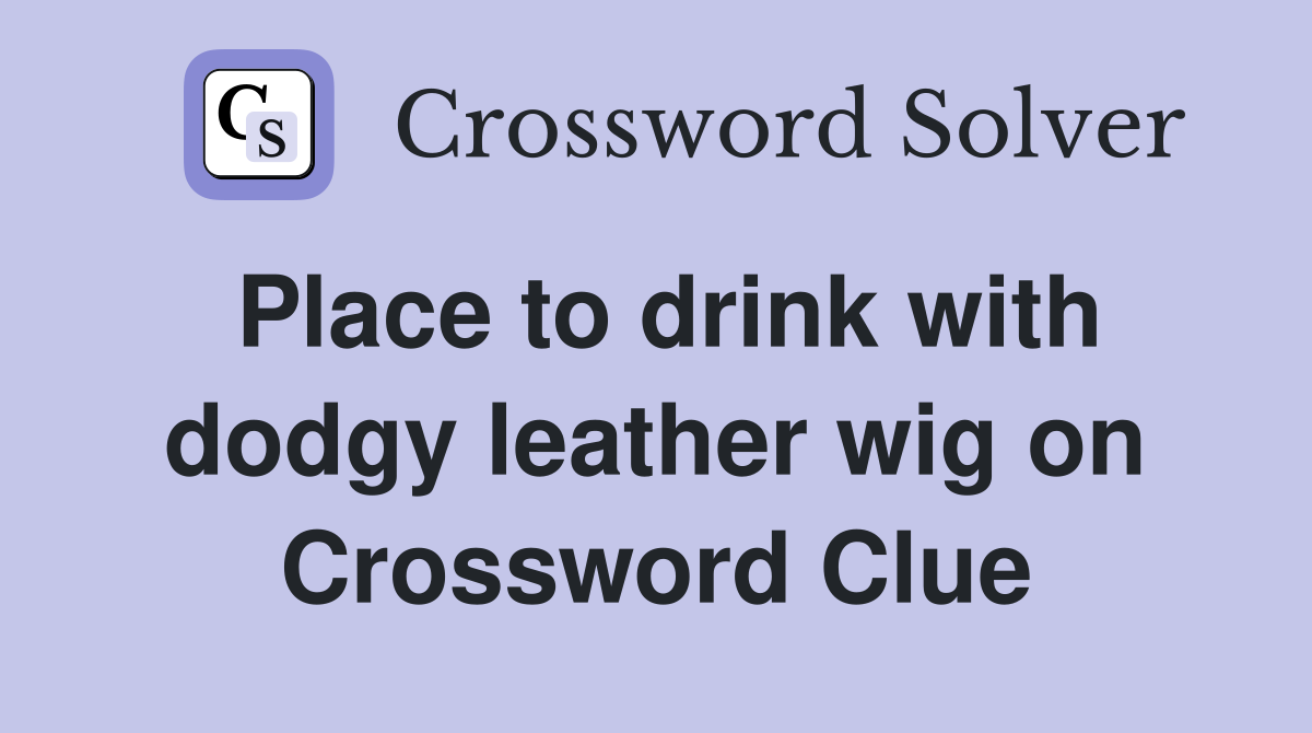 Place to drink with dodgy leather wig on Crossword Clue
