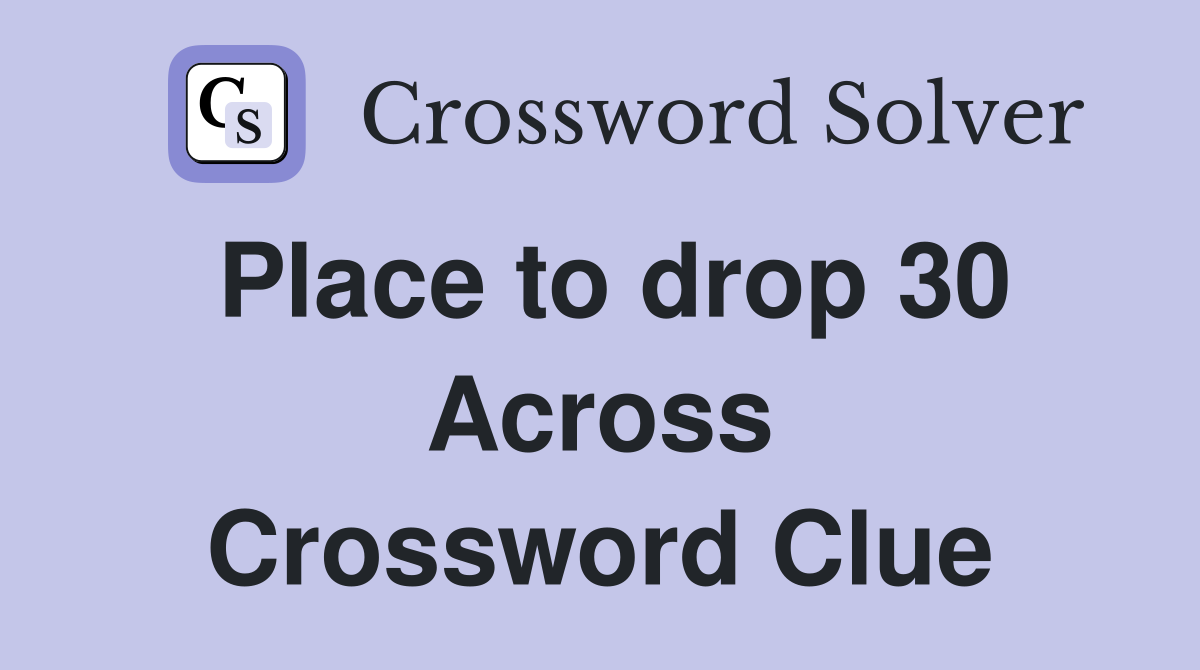 Place to drop 30 Across Crossword Clue