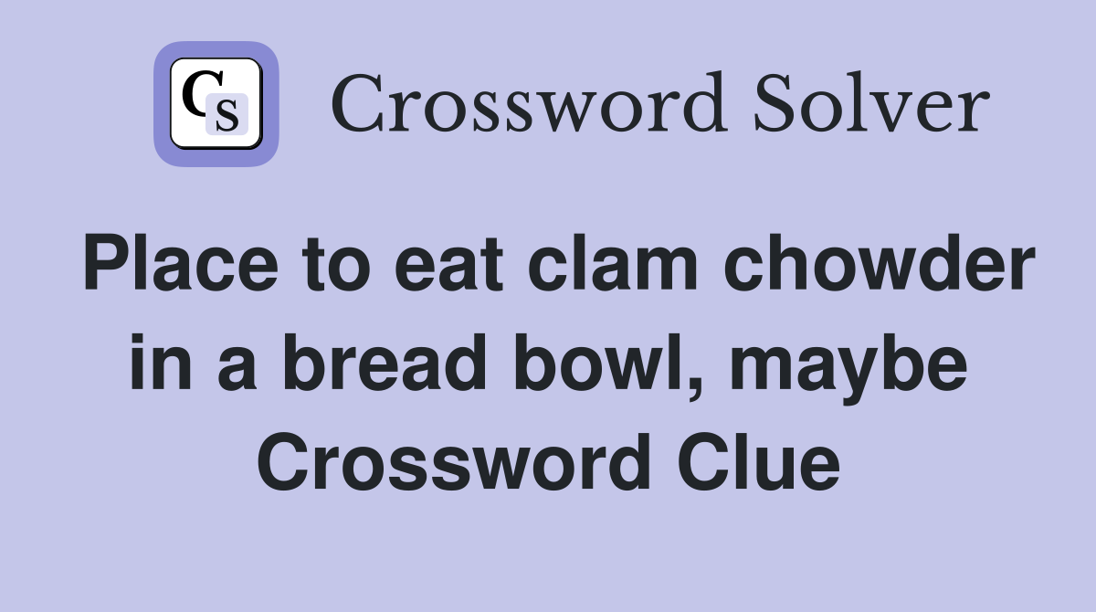 Place to eat clam chowder in a bread bowl, maybe Crossword Clue