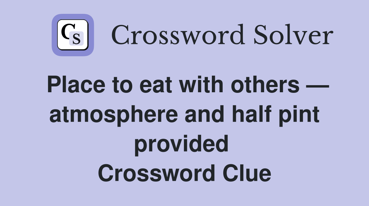 Place to eat with others — atmosphere and half pint provided  Crossword Clue