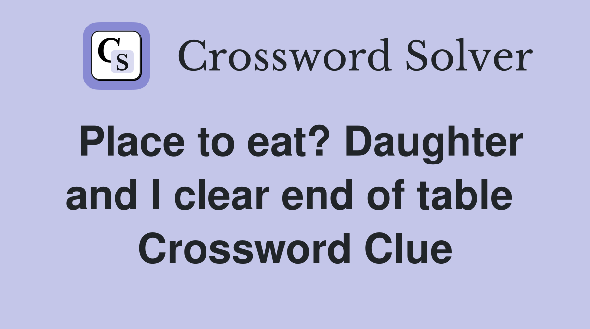 Place to eat? Daughter and I clear end of table  Crossword Clue