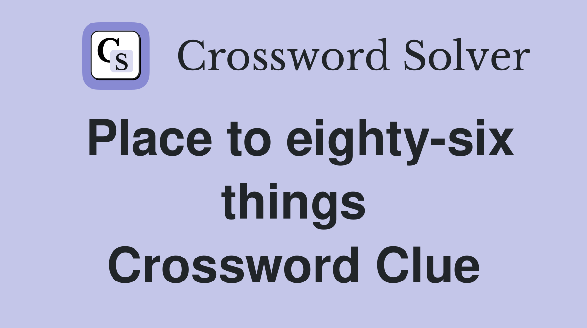 Place to eighty-six things Crossword Clue