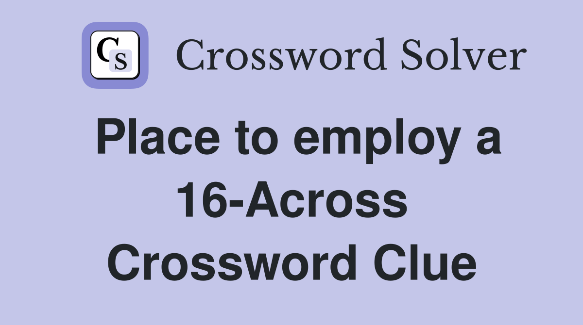 Place to employ a 16-Across Crossword Clue