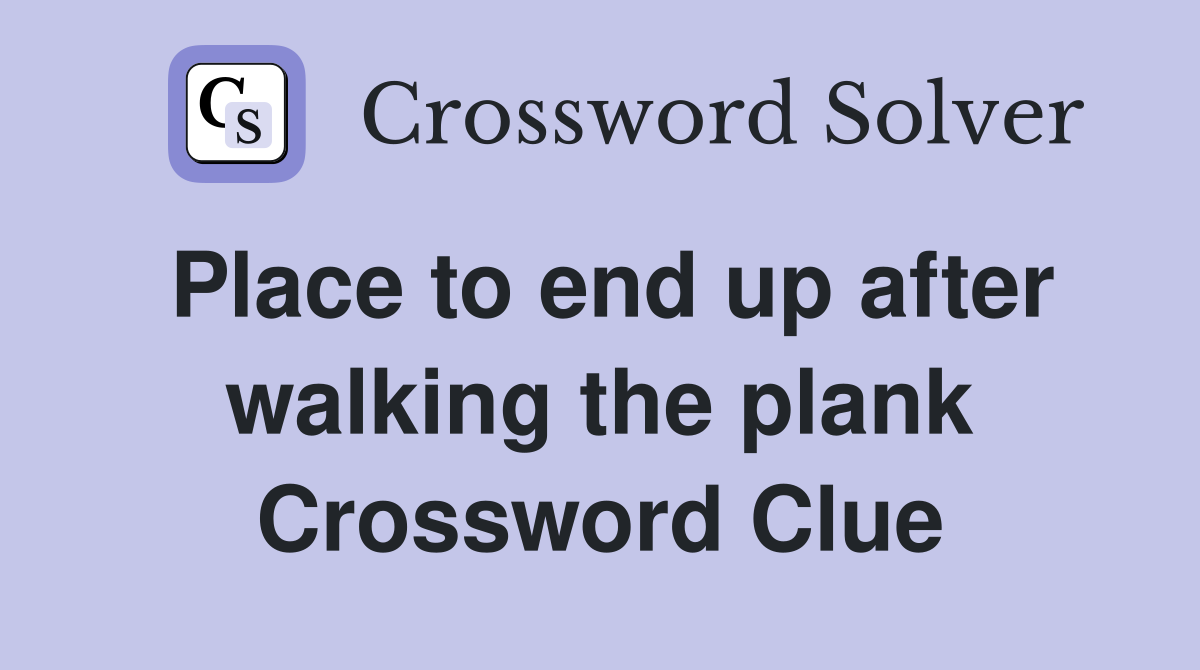 Place to end up after walking the plank Crossword Clue