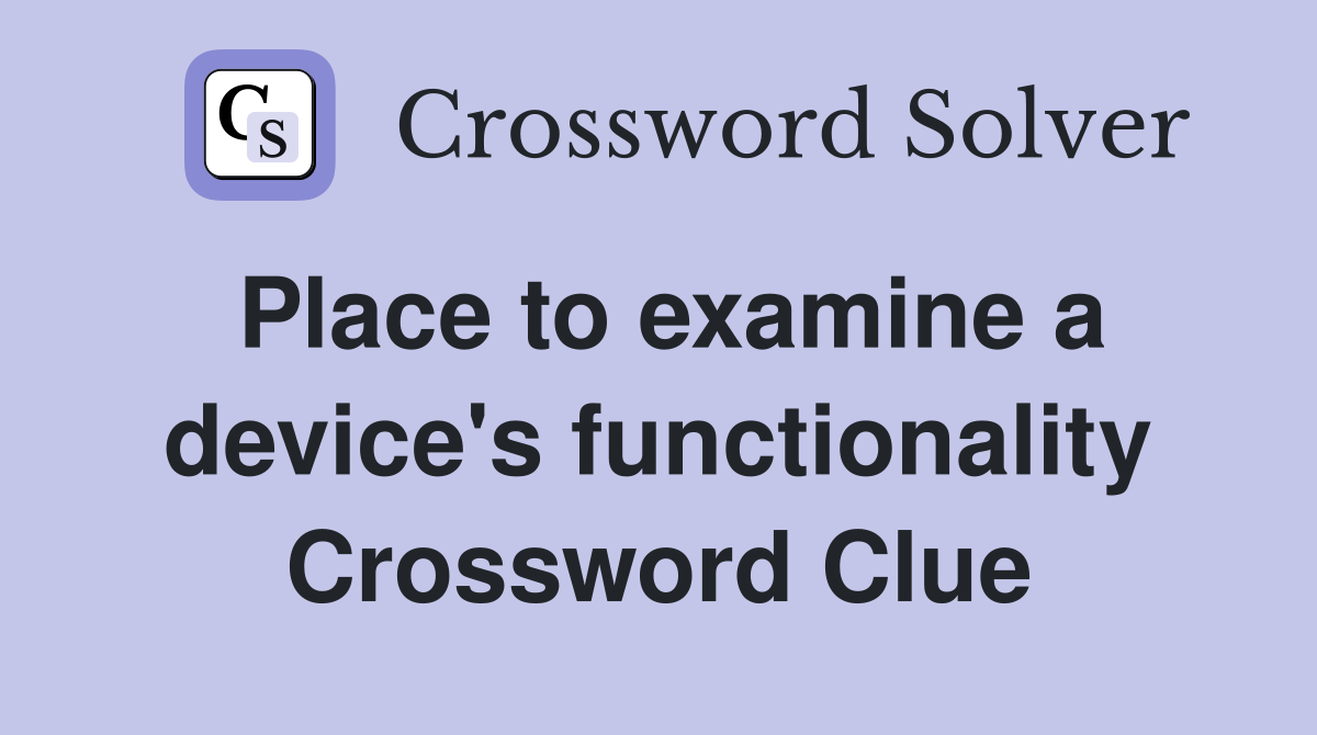 Place to examine a device's functionality Crossword Clue