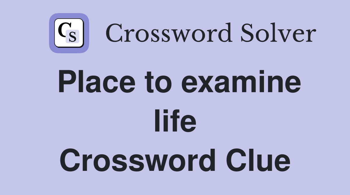 Place to examine life Crossword Clue