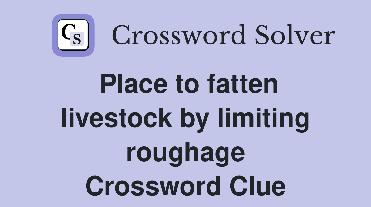 Place to fatten livestock by limiting roughage Crossword Clue