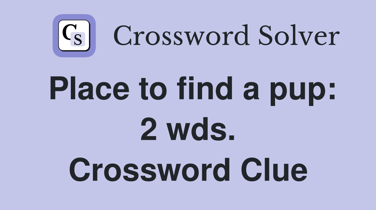 Place to find a pup: 2 wds. Crossword Clue
