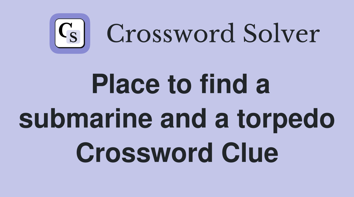 Place to find a submarine and a torpedo Crossword Clue