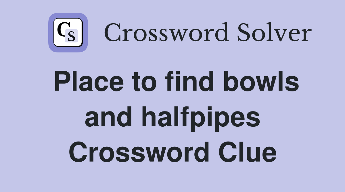 Place to find bowls and halfpipes Crossword Clue
