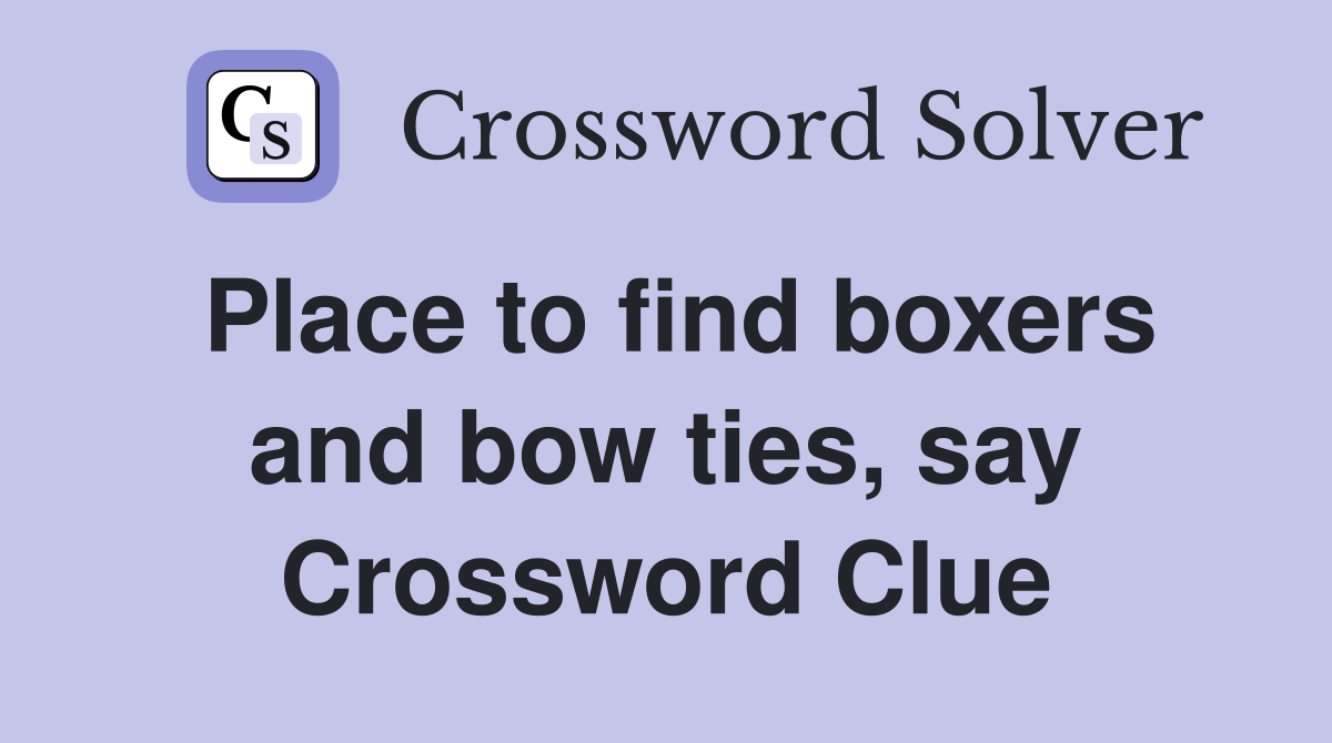 Place to find boxers and bow ties, say Crossword Clue