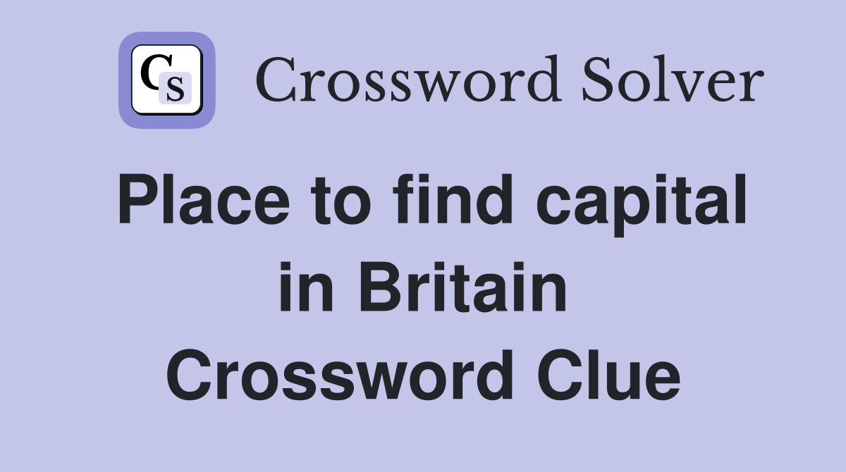 Place to find capital in Britain Crossword Clue