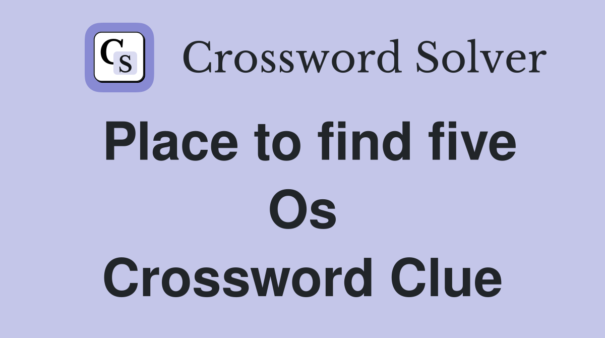 Place to find five Os Crossword Clue