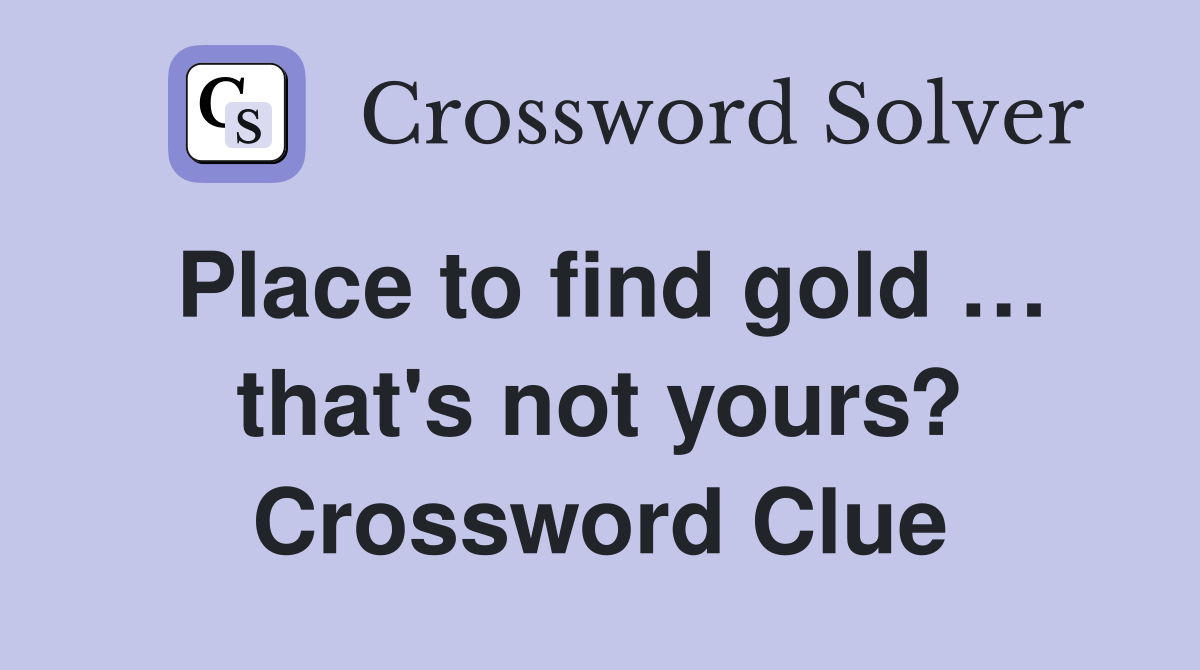 Place to find gold … that's not yours? Crossword Clue