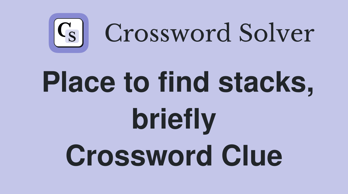 Place to find stacks, briefly Crossword Clue