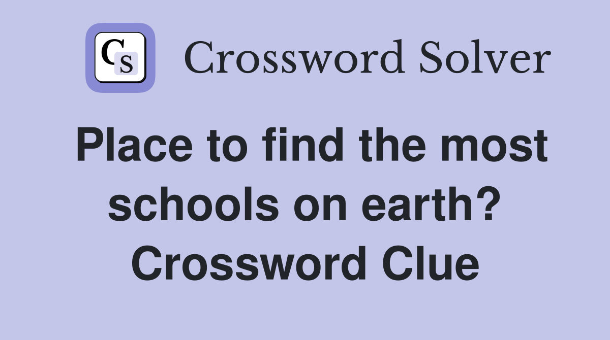 Place to find the most schools on earth? Crossword Clue