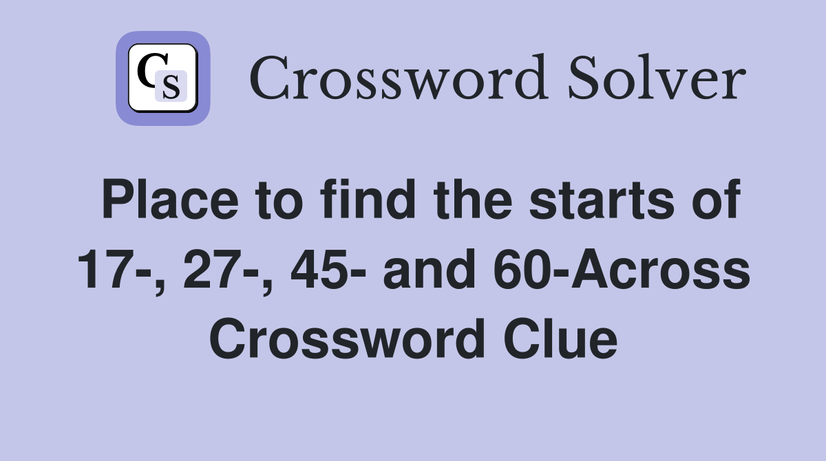Place to find the starts of 17-, 27-, 45- and 60-Across Crossword Clue