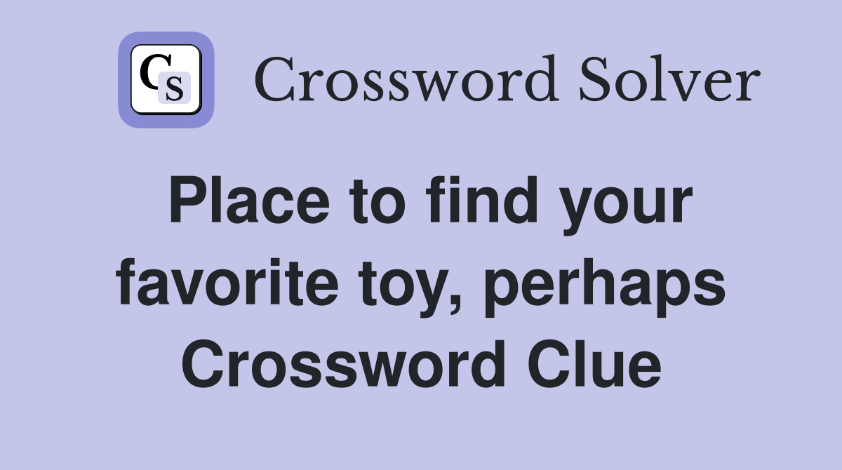 Place to find your favorite toy, perhaps Crossword Clue