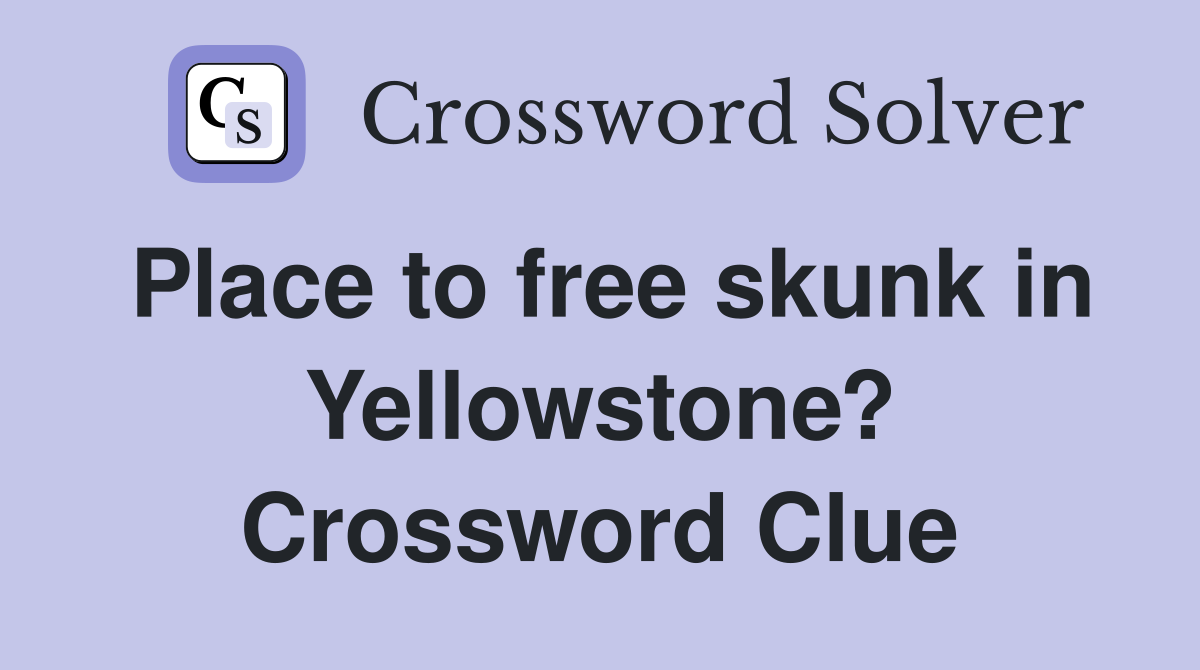 Place to free skunk in Yellowstone? Crossword Clue