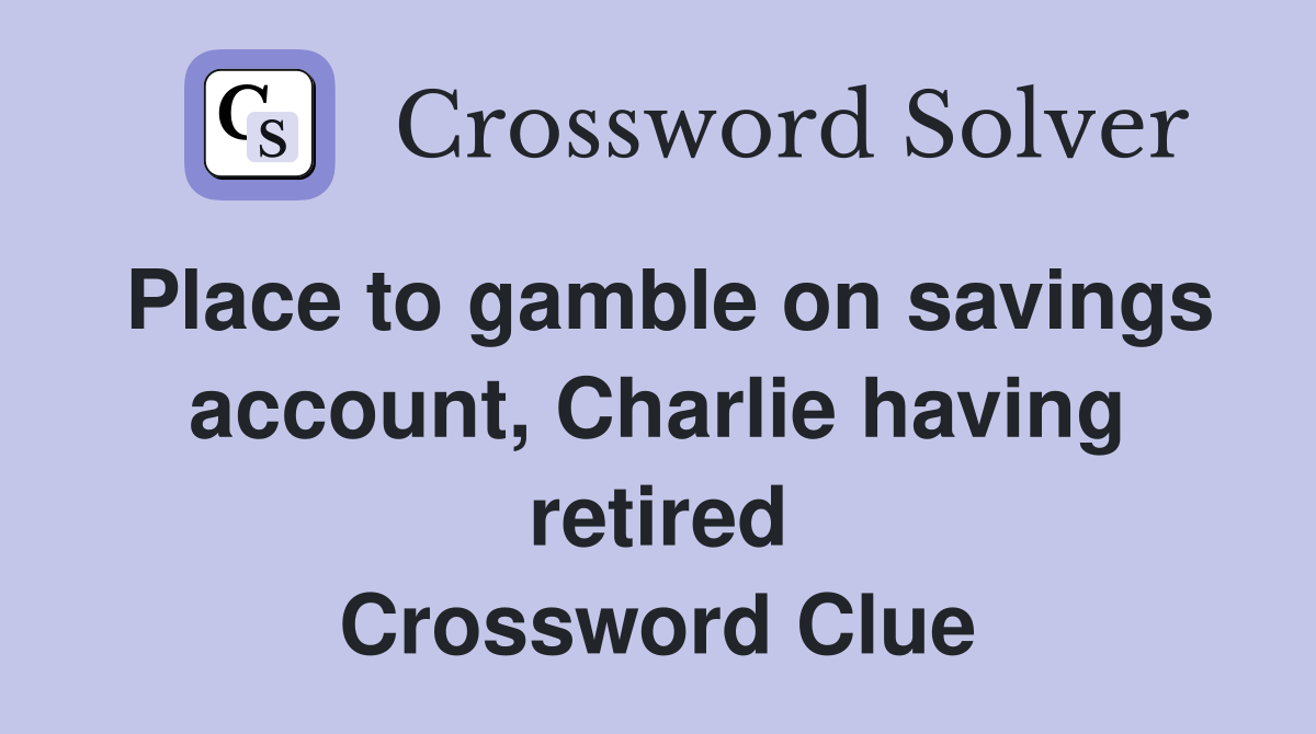 Place to gamble on savings account, Charlie having retired Crossword Clue