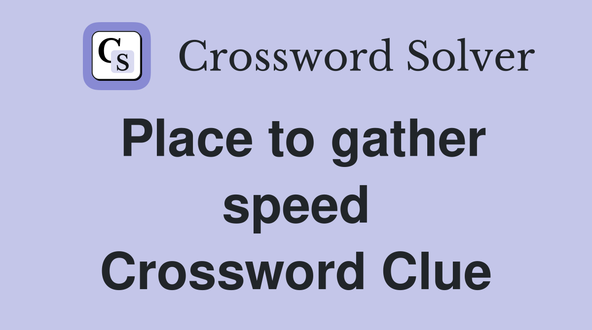 Place to gather speed Crossword Clue