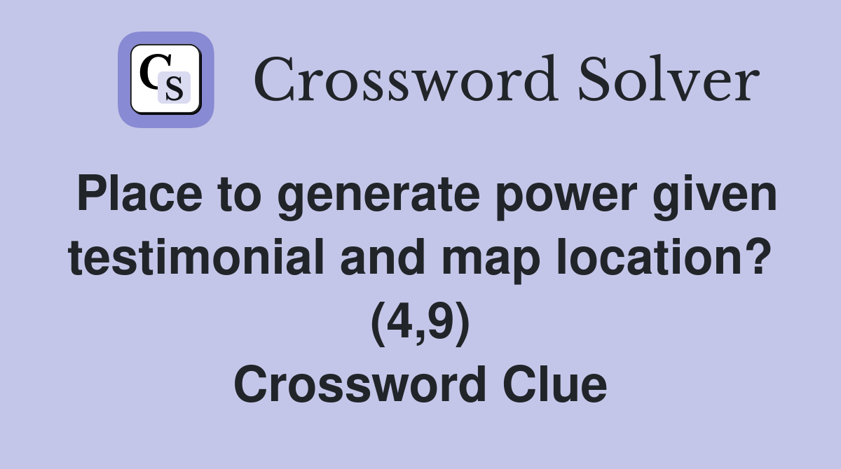 Place to generate power given testimonial and map location? (4,9) Crossword Clue