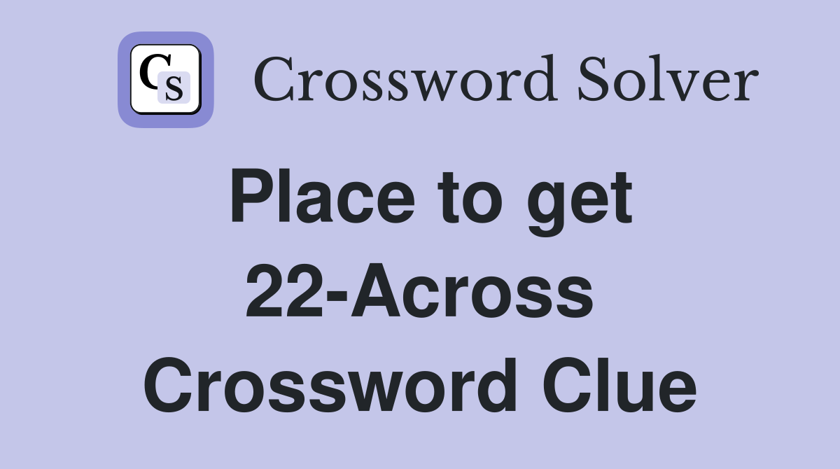 Place to get 22-Across Crossword Clue